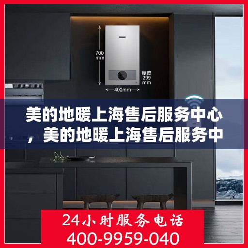 美的地暖上海售后服务中心，美的地暖上海售后服务中心，专业服务的温暖之选