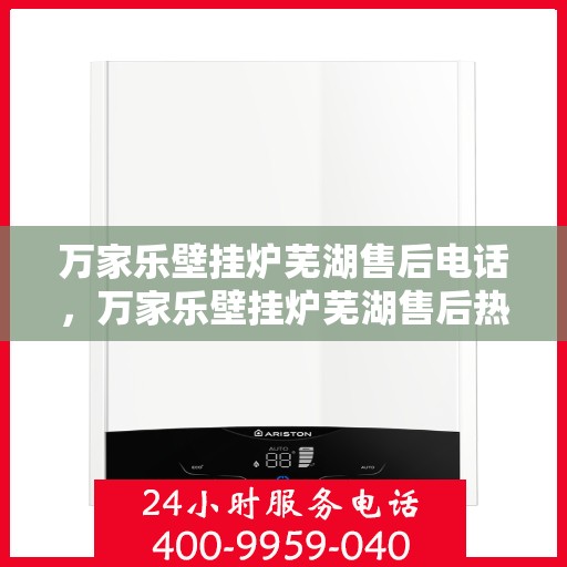 万家乐壁挂炉芜湖售后电话，万家乐壁挂炉芜湖售后热线，专业服务，贴心支持