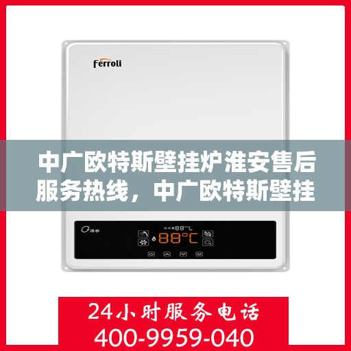 中广欧特斯壁挂炉淮安售后服务热线，中广欧特斯壁挂炉淮安售后热线，专业服务，温暖您的生活