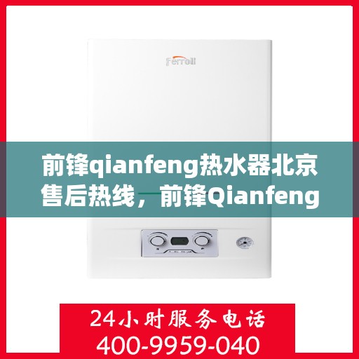 前锋qianfeng热水器北京售后热线，前锋Qianfeng热水器北京售后热线，专业服务，温暖您的生活