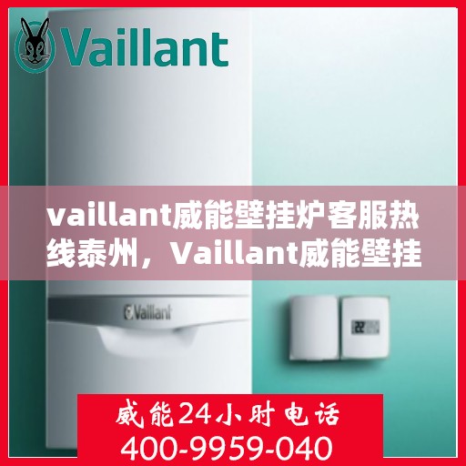 vaillant威能壁挂炉客服热线泰州，Vaillant威能壁挂炉泰州客服热线指南