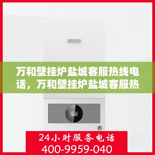 万和壁挂炉盐城客服热线电话，万和壁挂炉盐城客服热线电话公布，专业服务就在您身边！