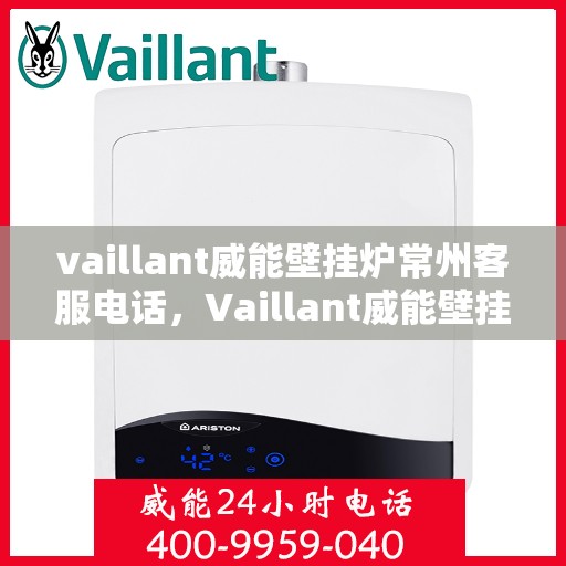 vaillant威能壁挂炉常州客服电话，Vaillant威能壁挂炉常州客服热线及咨询指南