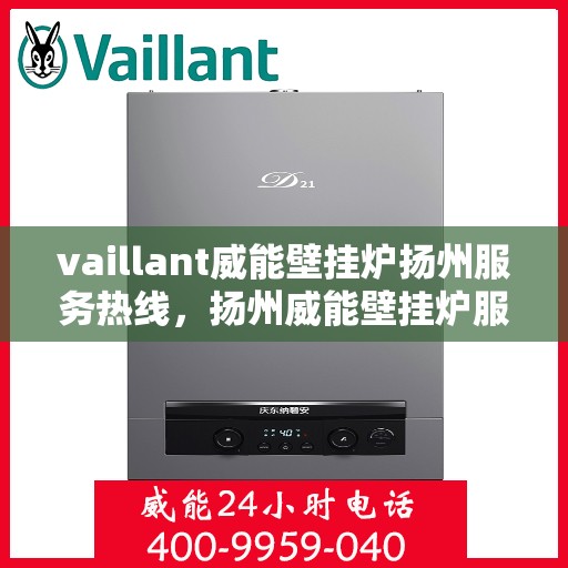 vaillant威能壁挂炉扬州服务热线，扬州威能壁挂炉服务热线——专业解决Vaillant壁挂炉问题