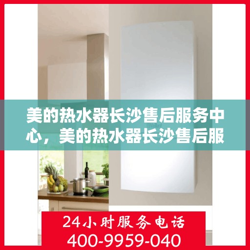 美的热水器长沙售后服务中心，美的热水器长沙售后服务中心，专业服务的温馨港湾