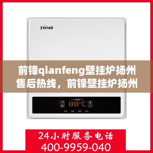 前锋qianfeng壁挂炉扬州售后热线，前锋壁挂炉扬州售后热线，专业服务，贴心保障