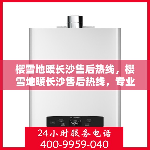 樱雪地暖长沙售后热线，樱雪地暖长沙售后热线，专业服务，温暖无忧