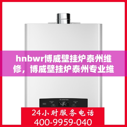 hnbwr博威壁挂炉泰州维修，博威壁挂炉泰州专业维修服务团队