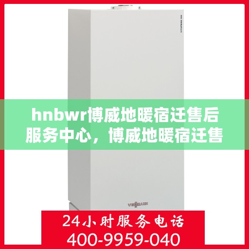 hnbwr博威地暖宿迁售后服务中心，博威地暖宿迁售后服务中心，专业服务的温暖之选