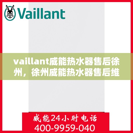 vaillant威能热水器售后徐州，徐州威能热水器售后维修服务解析