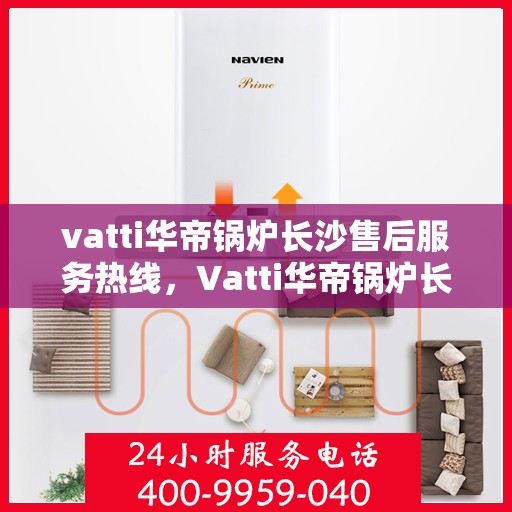vatti华帝锅炉长沙售后服务热线，Vatti华帝锅炉长沙售后热线，专业服务，贴心保障
