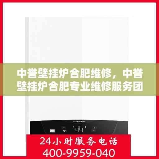 中誉壁挂炉合肥维修，中誉壁挂炉合肥专业维修服务团队解析与解决方案