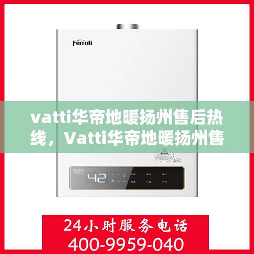 vatti华帝地暖扬州售后热线，Vatti华帝地暖扬州售后热线，专业服务，温暖您的生活