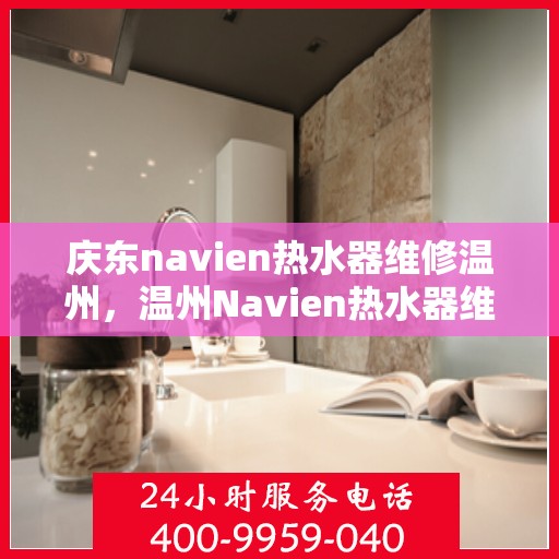 庆东navien热水器维修温州，温州Navien热水器维修专家解析，庆东热水器故障解决与保养秘籍