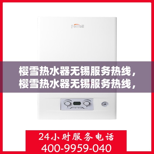 樱雪热水器无锡服务热线，樱雪热水器无锡服务热线，专业维修与售后支持团队，为您温暖生活保驾护航。