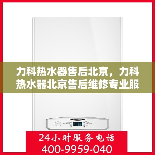 力科热水器售后北京，力科热水器北京售后维修专业服务