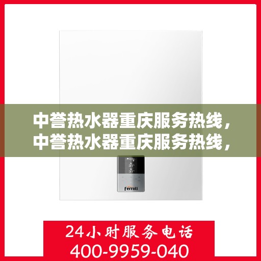 中誉热水器重庆服务热线，中誉热水器重庆服务热线，专业团队，贴心服务