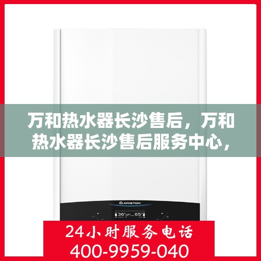 万和热水器长沙售后，万和热水器长沙售后服务中心，专业维修，贴心服务！