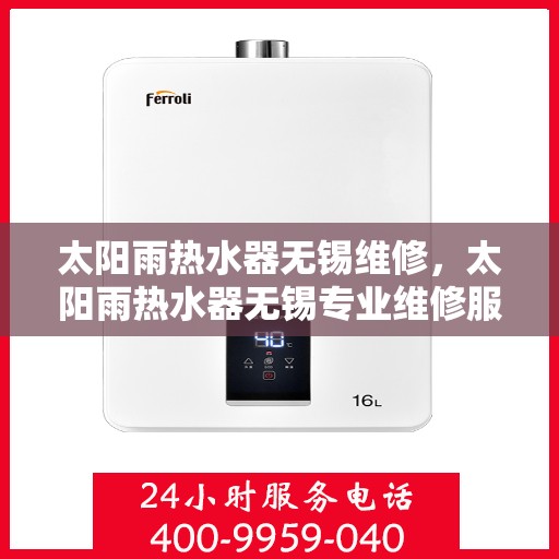 太阳雨热水器无锡维修，太阳雨热水器无锡专业维修服务