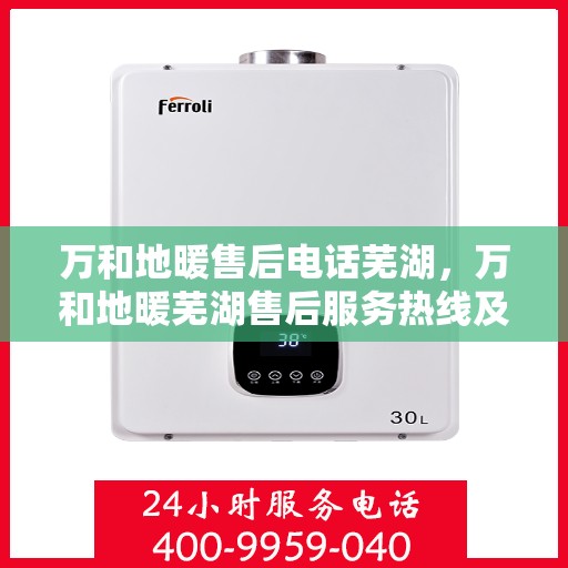 万和地暖售后电话芜湖，万和地暖芜湖售后服务热线及联系方式
