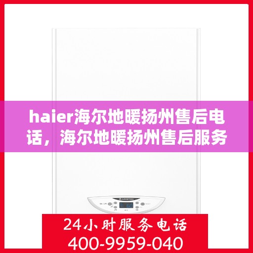 haier海尔地暖扬州售后电话，海尔地暖扬州售后服务中心联系方式
