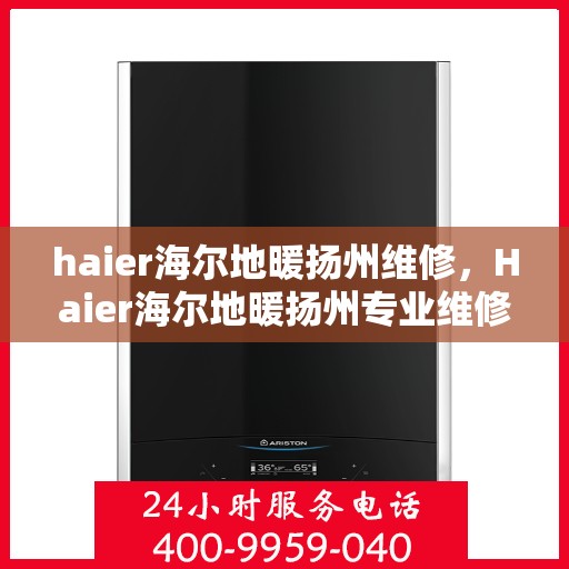 haier海尔地暖扬州维修，Haier海尔地暖扬州专业维修服务