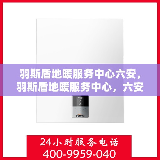 羽斯盾地暖服务中心六安，羽斯盾地暖服务中心，六安专业地暖解决方案提供商