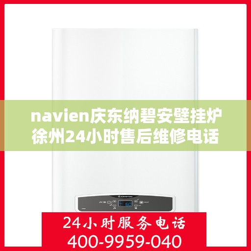 navien庆东纳碧安壁挂炉徐州24小时售后维修电话，徐州Navien庆东纳碧安壁挂炉全天候售后维修服务热线