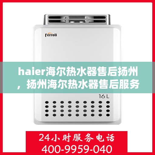 haier海尔热水器售后扬州，扬州海尔热水器售后服务详解