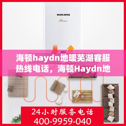 海顿haydn地暖芜湖客服热线电话，海顿Haydn地暖芜湖客服热线全攻略，一站式服务，温暖您的生活