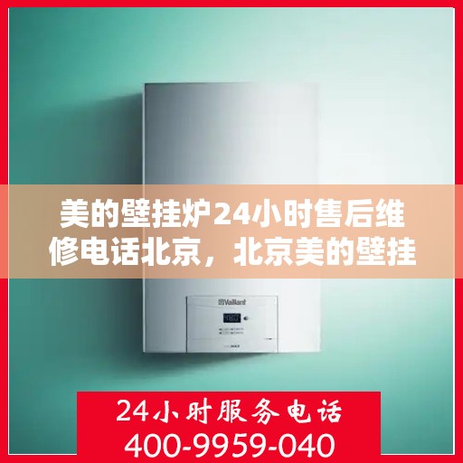 美的壁挂炉24小时售后维修电话北京，北京美的壁挂炉全天候售后维修服务热线