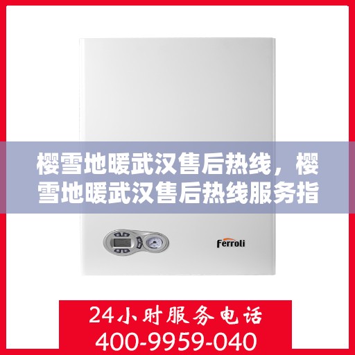樱雪地暖武汉售后热线，樱雪地暖武汉售后热线服务指南，专业维修，贴心保障