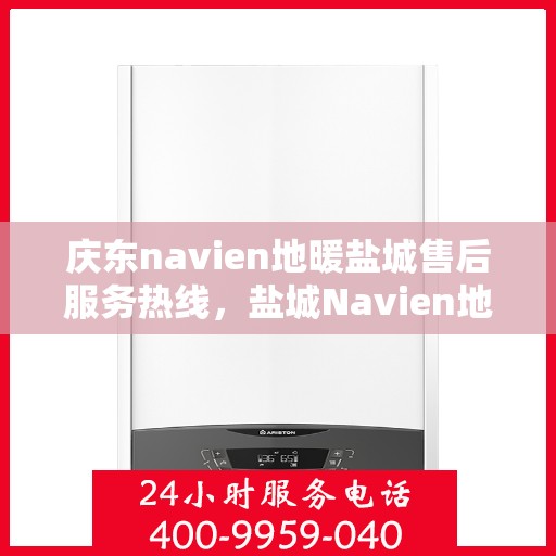 庆东navien地暖盐城售后服务热线，盐城Navien地暖庆东售后服务热线，专业解决您的地暖问题