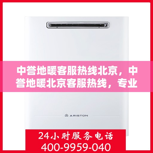 中誉地暖客服热线北京，中誉地暖北京客服热线，专业解答，温暖您的每一个冬季