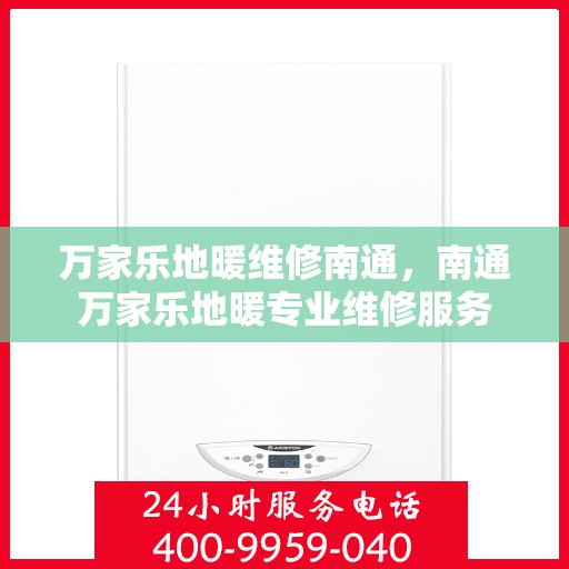 万家乐地暖维修南通，南通万家乐地暖专业维修服务
