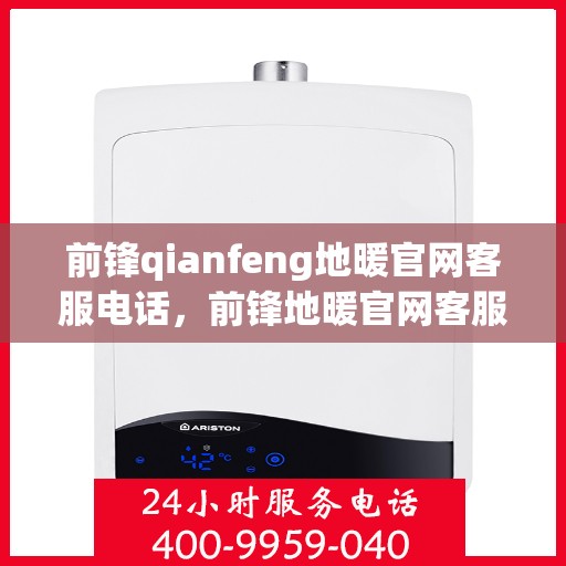 前锋qianfeng地暖官网客服电话，前锋地暖官网客服电话，专业解答，温暖您的生活