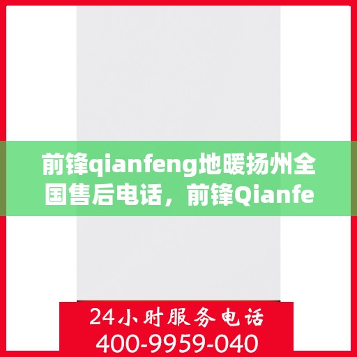 前锋qianfeng地暖扬州全国售后电话，前锋Qianfeng地暖扬州售后热线电话查询