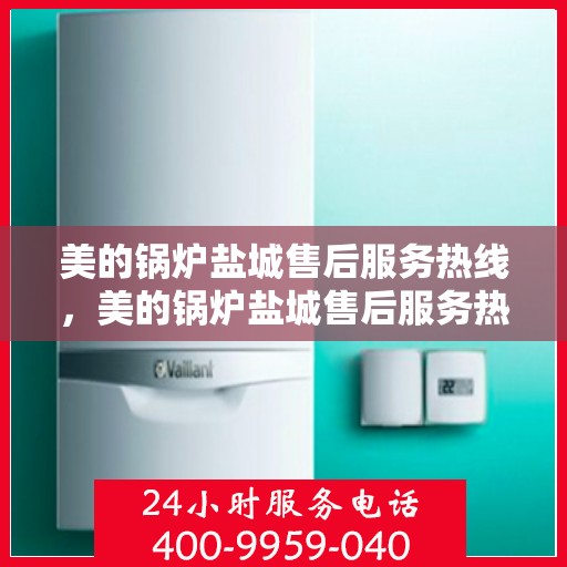 美的锅炉盐城售后服务热线，美的锅炉盐城售后服务热线，专业团队，贴心服务