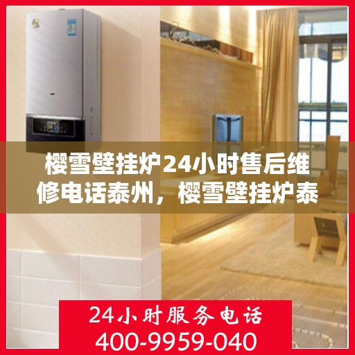 樱雪壁挂炉24小时售后维修电话泰州，樱雪壁挂炉泰州24小时专业售后维修服务电话，贴心关怀您的温暖生活