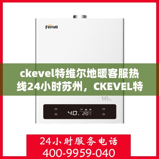 ckevel特维尔地暖客服热线24小时苏州，CKEVEL特维尔地暖苏州24小时客服热线全攻略