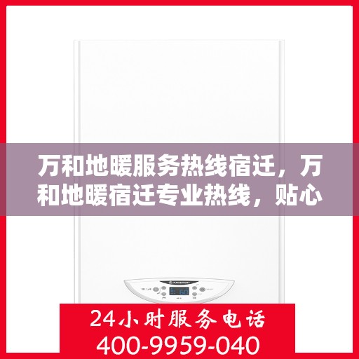 万和地暖服务热线宿迁，万和地暖宿迁专业热线，贴心服务温暖您的生活