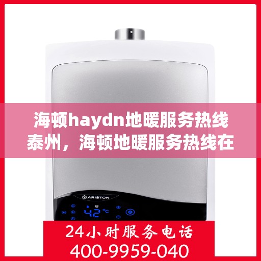 海顿haydn地暖服务热线泰州，海顿地暖服务热线在泰州，专业解决您的地暖需求