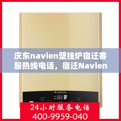 庆东navien壁挂炉宿迁客服热线电话，宿迁Navien壁挂炉客服热线——庆东官方授权服务