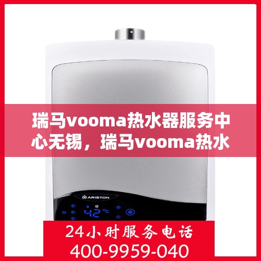 瑞马vooma热水器服务中心无锡，瑞马vooma热水器无锡服务中心，专业维修与贴心服务