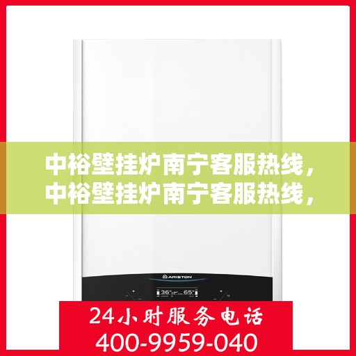 中裕壁挂炉南宁客服热线，中裕壁挂炉南宁客服热线，专业解答，温暖您的生活