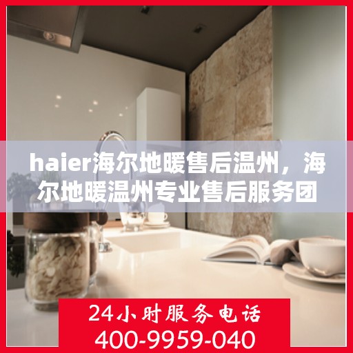 haier海尔地暖售后温州，海尔地暖温州专业售后服务团队