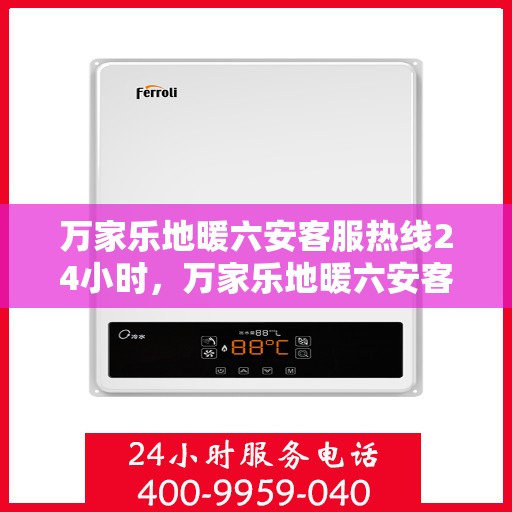 万家乐地暖六安客服热线24小时，万家乐地暖六安客服全天候热线，温暖连接每一家庭
