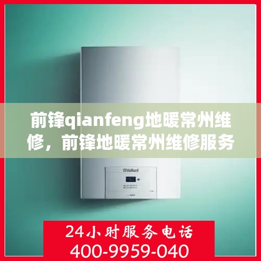 前锋qianfeng地暖常州维修，前锋地暖常州维修服务详解
