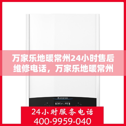 万家乐地暖常州24小时售后维修电话，万家乐地暖常州全天候售后维修热线
