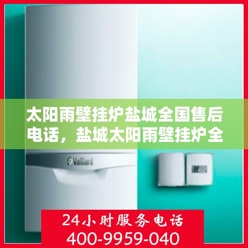 太阳雨壁挂炉盐城全国售后电话，盐城太阳雨壁挂炉全国售后热线电话公布